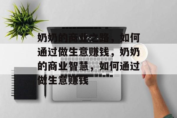 奶奶的商业之路，如何通过做生意赚钱，奶奶的商业智慧，如何通过做生意赚钱