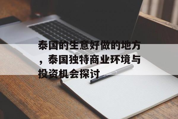 泰国的生意好做的地方,泰国独特商业环境与投资机会探讨 泰国的生意好做的地方,泰国独特商业环境与投资机会探讨