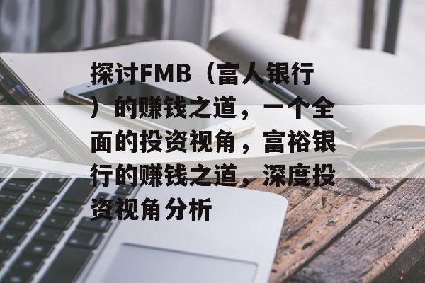 探讨FMB(富人银行)的赚钱之道,一个全面的投资视角,富裕银行的赚钱之道,深度投资视角分析 探讨FMB(富人银行)的赚钱之道,一个全面的投资视角,富裕银行的赚钱之道,深度投资视角分析