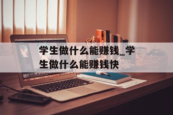 学生做什么能赚钱_学生做什么能赚钱快 学生做什么能赚钱_学生做什么能赚钱快
