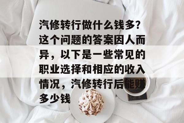 汽修转行做什么钱多？这个问题的答案因人而异，以下是一些常见的职业选择和相应的收入情况，汽修转行后能赚多少钱