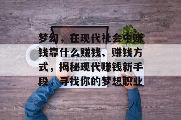 梦幻，在现代社会中赚钱靠什么赚钱、赚钱方式，揭秘现代赚钱新手段，寻找你的梦想职业
