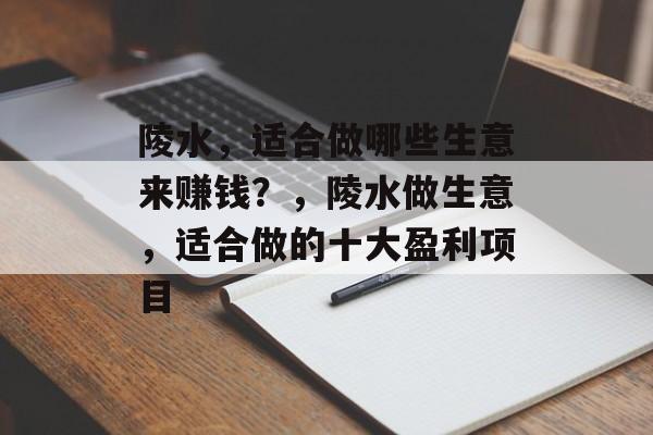 陵水,适合做哪些生意来赚钱?,陵水做生意,适合做的十大盈利项目 陵水,适合做哪些生意来赚钱?,陵水做生意,适合做的十大盈利项目