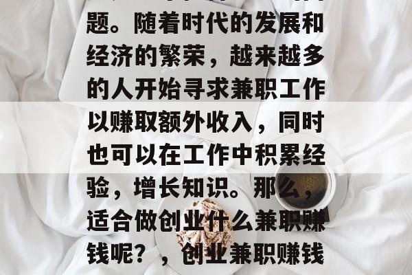 创业做什么兼职赚钱?这是一个值得思考的问题。随着时代的发展和经济的繁荣,越来越多的人开始寻求兼职工作以赚取额外收入,同时也可以在工作中积累经验,增长知识。那么,适合做创业什么兼职赚钱呢?,创业兼职赚钱的选择,哪些职业可以实现财富增值 创业做什么兼职赚钱?这是一个值得思考的问题。随着时代的发展和经济的繁荣,越来越多的人开始寻求兼职工作以赚取额外收入,同时也可以在工作中积累经验,增长知识。那么,适合做创业什么兼职赚钱呢?,创业兼职赚钱的选择,哪些职业可以实现财富增值