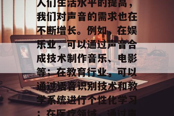 声音在当今世界中扮演着重要的角色,同时也为我们提供了无数的可能。随着科技的发展和人们生活水平的提高,我们对声音的需求也在不断增长。例如,在娱乐业,可以通过声音合成技术制作音乐、电影等;在教育行业,可以通过语音识别技术和教学系统进行个性化学习;在医疗领域,通过声波疗法帮助患者恢复健康等等。,声音的力量,从科技到生活的全面解析 声音在当今世界中扮演着重要的角色,同时也为我们提供了无数的可能。随着科技的发展和人们生活水平的提高,我们对声音的需求也在不断增长。例如,在娱乐业,可以通过声音合成技术制作音乐、电影等;在教育行业,可以通过语音识别技术和教学系统进行个性化学习;在医疗领域,通过声波疗法帮助患者恢复健康等等。,声音的力量,从科技到生活的全面解析