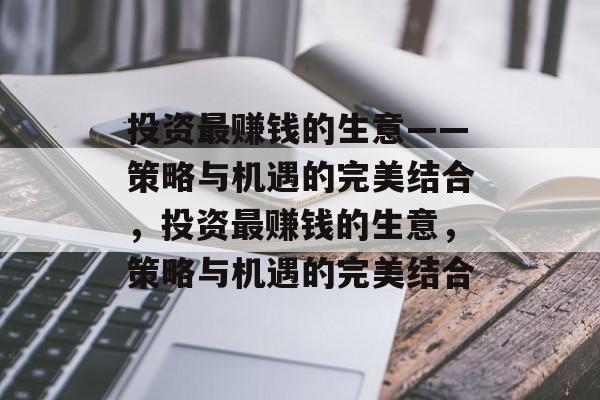 投资最赚钱的生意——策略与机遇的完美结合，投资最赚钱的生意，策略与机遇的完美结合