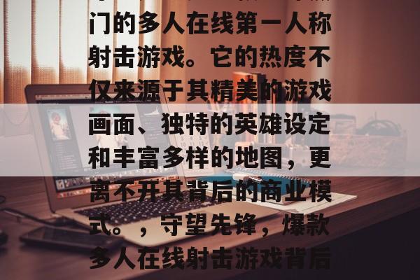 守望先锋是一款全球热门的多人在线第一人称射击游戏。它的热度不仅来源于其精美的游戏画面、独特的英雄设定和丰富多样的地图，更离不开其背后的商业模式。，守望先锋，爆款多人在线射击游戏背后的商业模式揭秘