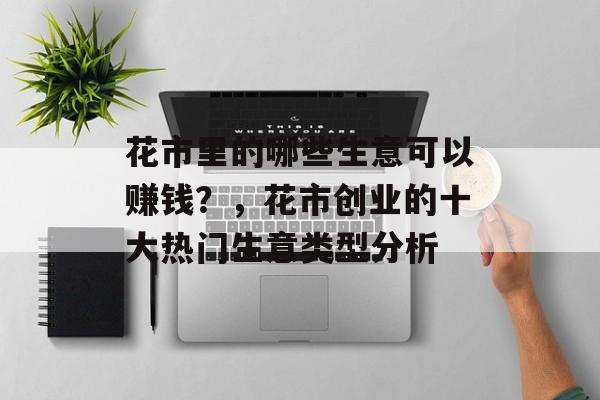 花市里的哪些生意可以赚钱?,花市创业的十大热门生意类型分析 花市里的哪些生意可以赚钱?,花市创业的十大热门生意类型分析