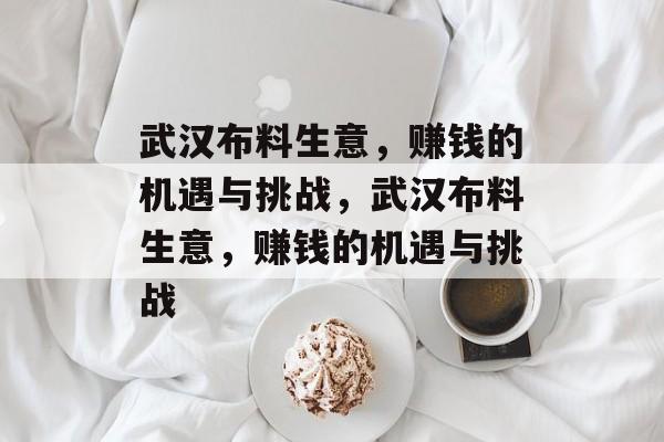 武汉布料生意，赚钱的机遇与挑战，武汉布料生意，赚钱的机遇与挑战