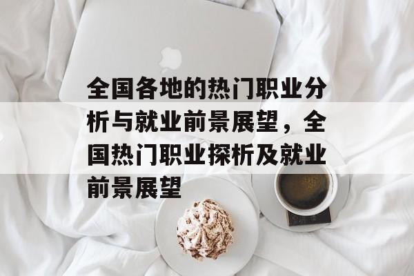 全国各地的热门职业分析与就业前景展望，全国热门职业探析及就业前景展望