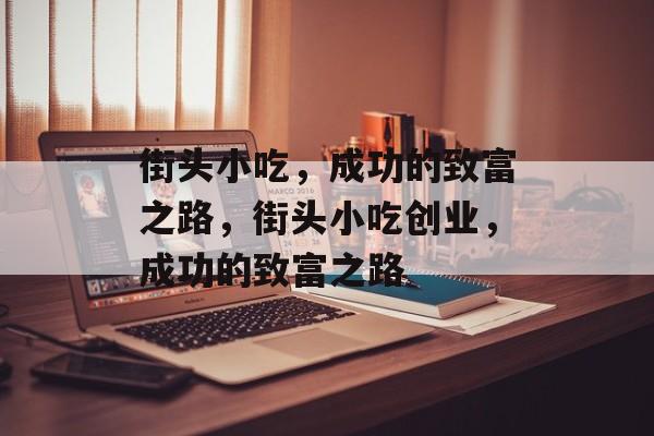 街头小吃，成功的致富之路，街头小吃创业，成功的致富之路