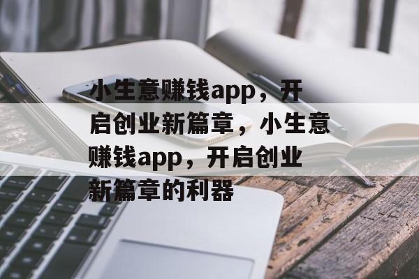 小生意赚钱app，开启创业新篇章，小生意赚钱app，开启创业新篇章的利器
