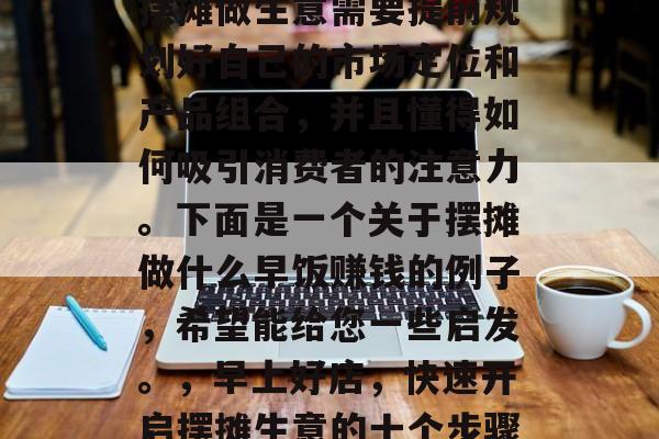 摆摊做生意需要提前规划好自己的市场定位和产品组合，并且懂得如何吸引消费者的注意力。下面是一个关于摆摊做什么早饭赚钱的例子，希望能给您一些启发。，早上好店，快速开启摆摊生意的十个步骤