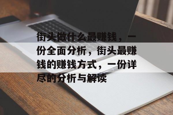 街头做什么最赚钱,一份全面分析,街头最赚钱的赚钱方式,一份详尽的分析与解读 街头做什么最赚钱,一份全面分析,街头最赚钱的赚钱方式,一份详尽的分析与解读