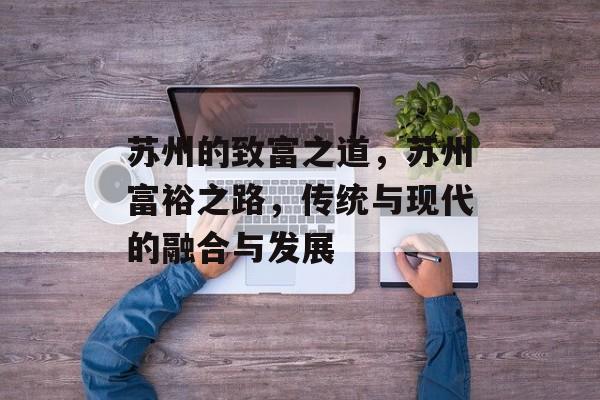苏州的致富之道,苏州富裕之路,传统与现代的融合与发展 苏州的致富之道,苏州富裕之路,传统与现代的融合与发展
