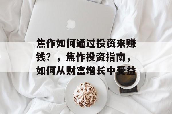 焦作如何通过投资来赚钱？，焦作投资指南，如何从财富增长中受益