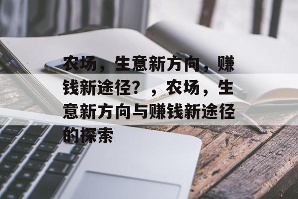 农场,生意新方向,赚钱新途径?,农场,生意新方向与赚钱新途径的探索 农场,生意新方向,赚钱新途径?,农场,生意新方向与赚钱新途径的探索