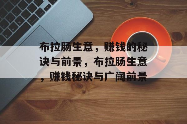 布拉肠生意，赚钱的秘诀与前景，布拉肠生意，赚钱秘诀与广阔前景