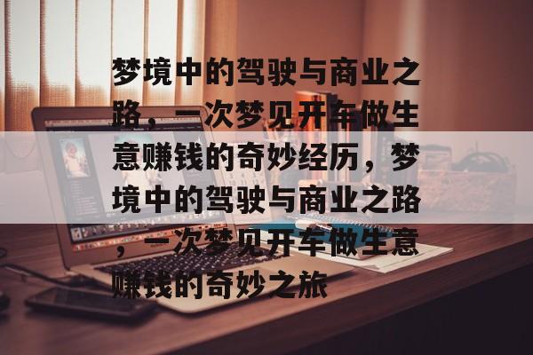 梦境中的驾驶与商业之路，一次梦见开车做生意赚钱的奇妙经历，梦境中的驾驶与商业之路，一次梦见开车做生意赚钱的奇妙之旅