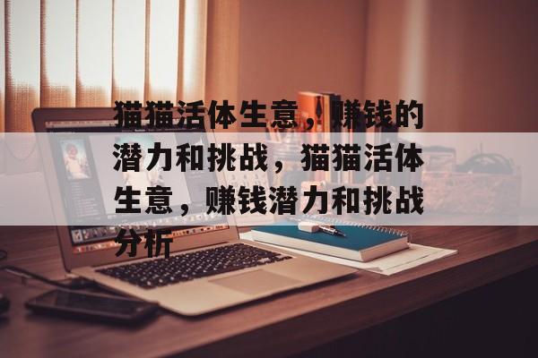 猫猫活体生意，赚钱的潜力和挑战，猫猫活体生意，赚钱潜力和挑战分析