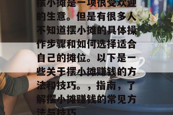摆小摊是一项很受欢迎的生意。但是有很多人不知道摆小摊的具体操作步骤和如何选择适合自己的摊位。以下是一些关于摆小摊赚钱的方法和技巧。，指南，了解摆小摊赚钱的常见方法与技巧