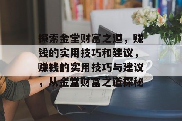 探索金堂财富之道,赚钱的实用技巧和建议,赚钱的实用技巧与建议,从金堂财富之道探秘 探索金堂财富之道,赚钱的实用技巧和建议,赚钱的实用技巧与建议,从金堂财富之道探秘