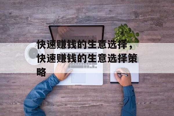 快速赚钱的生意选择,快速赚钱的生意选择策略 快速赚钱的生意选择,快速赚钱的生意选择策略