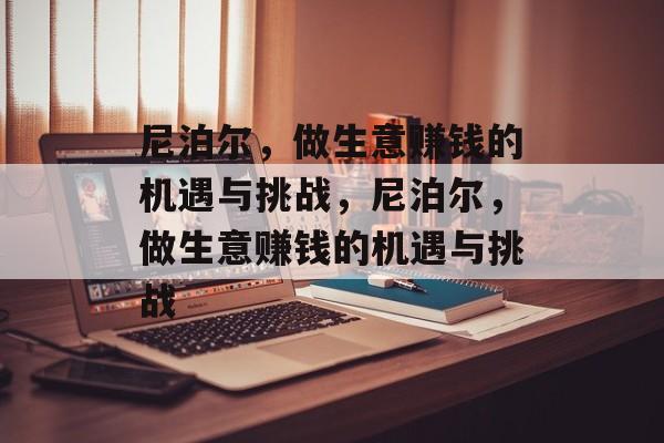 尼泊尔,做生意赚钱的机遇与挑战,尼泊尔,做生意赚钱的机遇与挑战 尼泊尔,做生意赚钱的机遇与挑战,尼泊尔,做生意赚钱的机遇与挑战