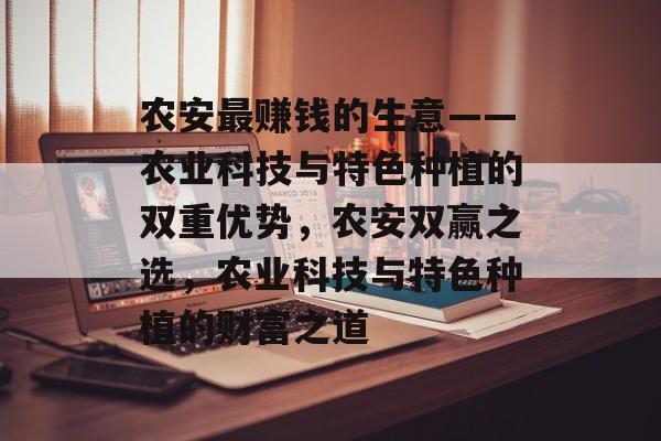农安最赚钱的生意——农业科技与特色种植的双重优势,农安双赢之选,农业科技与特色种植的财富之道 农安最赚钱的生意——农业科技与特色种植的双重优势,农安双赢之选,农业科技与特色种植的财富之道