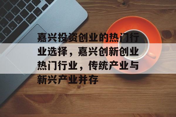 嘉兴投资创业的热门行业选择，嘉兴创新创业热门行业，传统产业与新兴产业并存