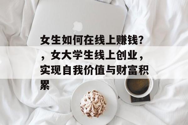女生如何在线上赚钱?,女大学生线上创业,实现自我价值与财富积累 女生如何在线上赚钱?,女大学生线上创业,实现自我价值与财富积累