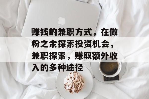 赚钱的兼职方式,在做粉之余探索投资机会,兼职探索,赚取额外收入的多种途径 赚钱的兼职方式,在做粉之余探索投资机会,兼职探索,赚取额外收入的多种途径