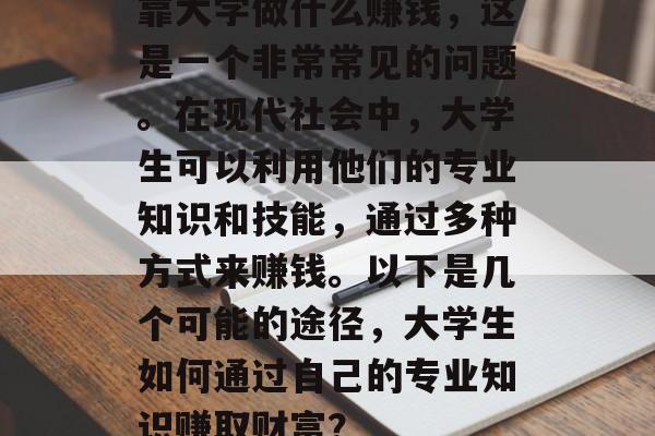 靠大学做什么赚钱,这是一个非常常见的问题。在现代社会中,大学生可以利用他们的专业知识和技能,通过多种方式来赚钱。以下是几个可能的途径,大学生如何通过自己的专业知识赚取财富? 靠大学做什么赚钱,这是一个非常常见的问题。在现代社会中,大学生可以利用他们的专业知识和技能,通过多种方式来赚钱。以下是几个可能的途径,大学生如何通过自己的专业知识赚取财富?