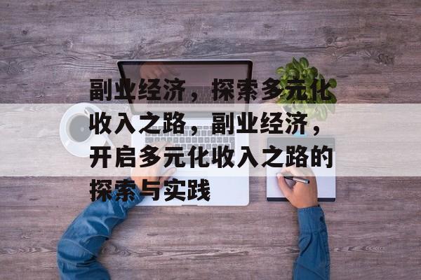 副业经济,探索多元化收入之路,副业经济,开启多元化收入之路的探索与实践 副业经济,探索多元化收入之路,副业经济,开启多元化收入之路的探索与实践