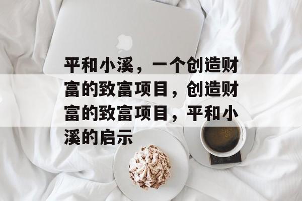 平和小溪，一个创造财富的致富项目，创造财富的致富项目，平和小溪的启示