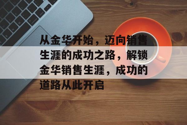 从金华开始，迈向销售生涯的成功之路，解锁金华销售生涯，成功的道路从此开启
