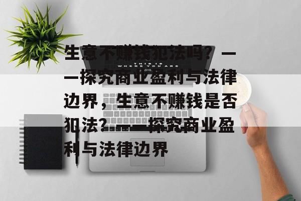 生意不赚钱犯法吗？——探究商业盈利与法律边界，生意不赚钱是否犯法？——探究商业盈利与法律边界