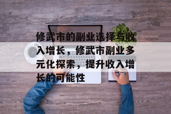 修武市的副业选择与收入增长,修武市副业多元化探索,提升收入增长的可能性 修武市的副业选择与收入增长,修武市副业多元化探索,提升收入增长的可能性