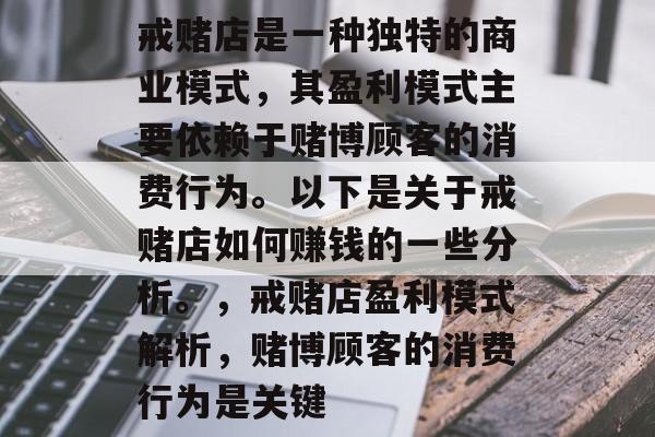戒赌店是一种独特的商业模式,其盈利模式主要依赖于赌博顾客的消费行为。以下是关于戒赌店如何赚钱的一些分析。,戒赌店盈利模式解析,赌博顾客的消费行为是关键 戒赌店是一种独特的商业模式,其盈利模式主要依赖于赌博顾客的消费行为。以下是关于戒赌店如何赚钱的一些分析。,戒赌店盈利模式解析,赌博顾客的消费行为是关键