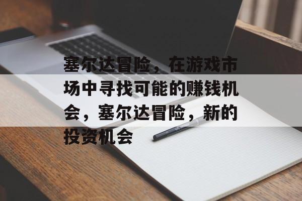 塞尔达冒险，在游戏市场中寻找可能的赚钱机会，塞尔达冒险，新的投资机会