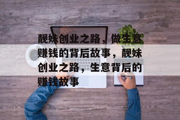 靓妹创业之路，做生意赚钱的背后故事，靓妹创业之路，生意背后的赚钱故事