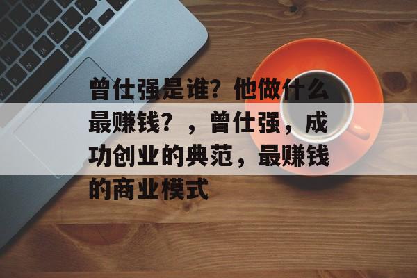曾仕强是谁?他做什么最赚钱?,曾仕强,成功创业的典范,最赚钱的商业模式 曾仕强是谁?他做什么最赚钱?,曾仕强,成功创业的典范,最赚钱的商业模式