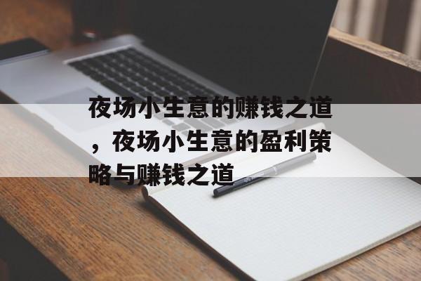 夜场小生意的赚钱之道,夜场小生意的盈利策略与赚钱之道 夜场小生意的赚钱之道,夜场小生意的盈利策略与赚钱之道