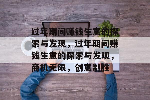 过年期间赚钱生意的探索与发现,过年期间赚钱生意的探索与发现,商机无限,创意制胜 过年期间赚钱生意的探索与发现,过年期间赚钱生意的探索与发现,商机无限,创意制胜