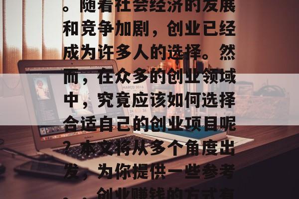 创业做什么好赚钱?这是一个备受关注的问题。随着社会经济的发展和竞争加剧,创业已经成为许多人的选择。然而,在众多的创业领域中,究竟应该如何选择合适自己的创业项目呢?本文将从多个角度出发,为你提供一些参考。,创业赚钱的方式有哪些?如何选择合适的创业项目? 创业做什么好赚钱?这是一个备受关注的问题。随着社会经济的发展和竞争加剧,创业已经成为许多人的选择。然而,在众多的创业领域中,究竟应该如何选择合适自己的创业项目呢?本文将从多个角度出发,为你提供一些参考。,创业赚钱的方式有哪些?如何选择合适的创业项目?
