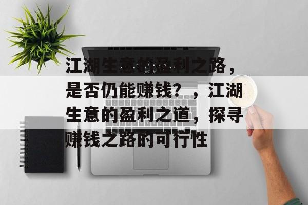江湖生意的盈利之路,是否仍能赚钱?,江湖生意的盈利之道,探寻赚钱之路的可行性 江湖生意的盈利之路,是否仍能赚钱?,江湖生意的盈利之道,探寻赚钱之路的可行性