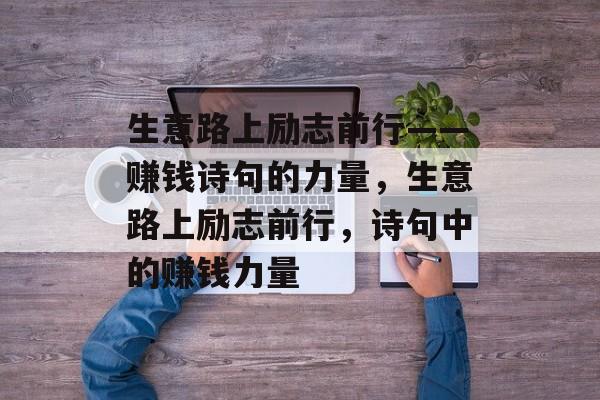 生意路上励志前行——赚钱诗句的力量,生意路上励志前行,诗句中的赚钱力量 生意路上励志前行——赚钱诗句的力量,生意路上励志前行,诗句中的赚钱力量