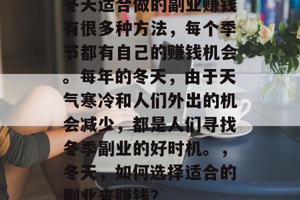 冬天适合做的副业赚钱有很多种方法，每个季节都有自己的赚钱机会。每年的冬天，由于天气寒冷和人们外出的机会减少，都是人们寻找冬季副业的好时机。，冬天，如何选择适合的副业来赚钱？