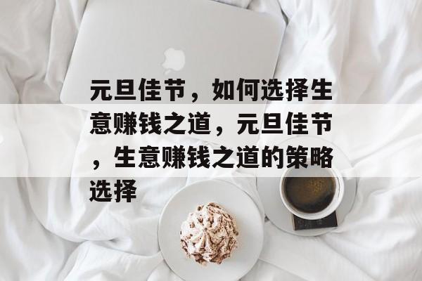 元旦佳节，如何选择生意赚钱之道，元旦佳节，生意赚钱之道的策略选择