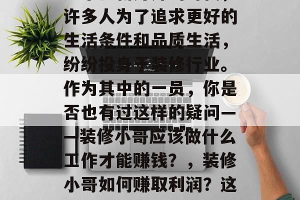 装修小哥怎么赚钱？在这个日新月异的时代，许多人为了追求更好的生活条件和品质生活，纷纷投身于装修行业。作为其中的一员，你是否也有过这样的疑问——装修小哥应该做什么工作才能赚钱？，装修小哥如何赚取利润？这个行业需要考虑哪些因素？